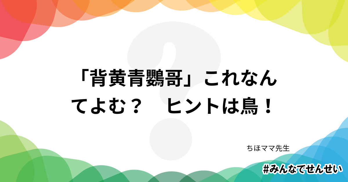 考えてみよう 背黄青鸚哥 これなんてよむ ヒントは鳥 みんなでせんせい