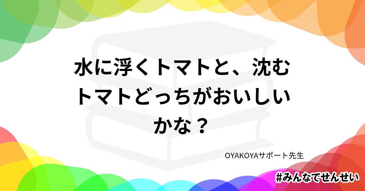 まめ知識 水に浮くトマトと 沈むトマトどっちがおいしいかな みんなでせんせい まめ知識 水に浮くトマトと 沈むトマトどっちがおいしいかな みんなでせんせい